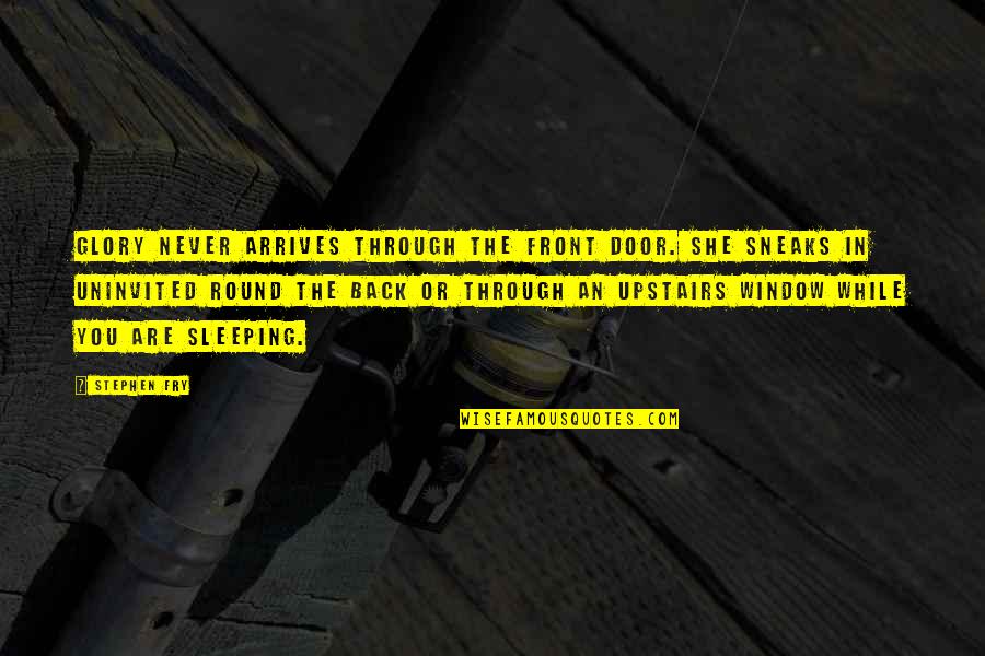 Sneaks Quotes By Stephen Fry: Glory never arrives through the front door. She Sneaks Quotes By Stephen Fry: Glory never arrives through the front door. She