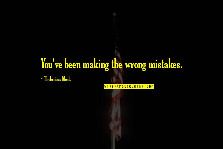 Sneaky Girlfriend Quotes By Thelonious Monk: You've been making the wrong mistakes.
