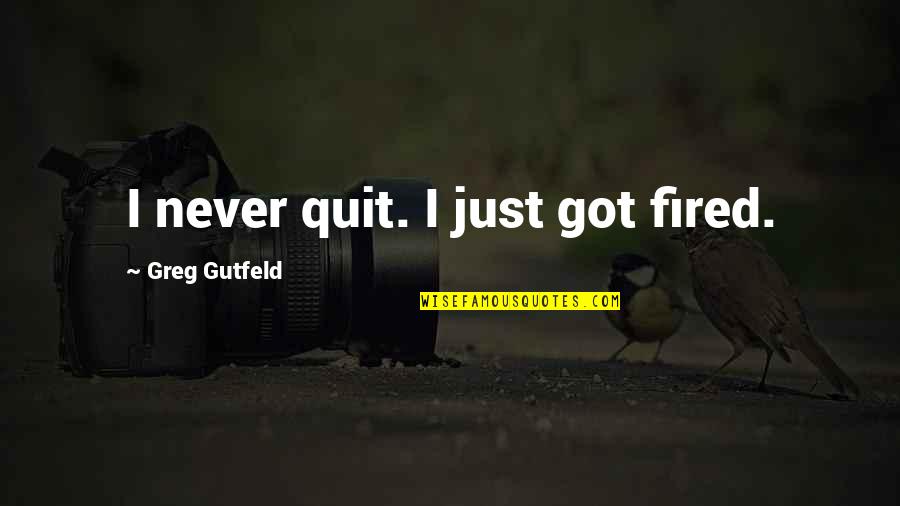 Sneaky People Quotes By Greg Gutfeld: I never quit. I just got fired.