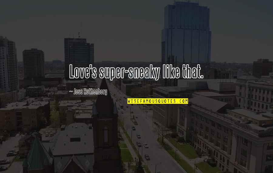 Sneaky Quotes By Jess Rothenberg: Love's super-sneaky like that. Sneaky Quotes By Jess Rothenberg: Love's super-sneaky like that.