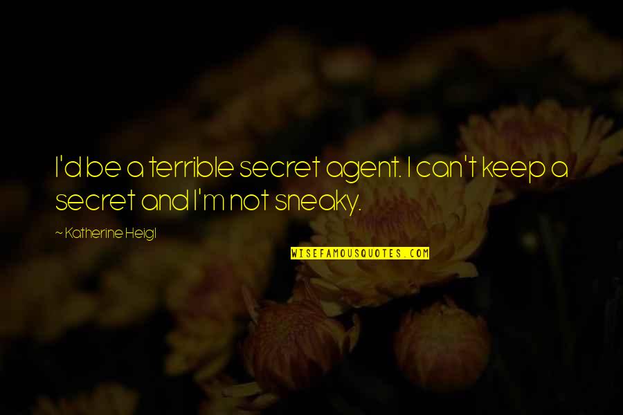 Sneaky Quotes By Katherine Heigl: I'd be a terrible secret agent. I can't