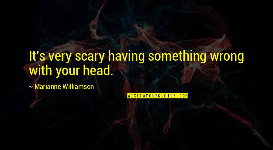 Sneaky Relationship Quotes By Marianne Williamson: It's very scary having something wrong with your