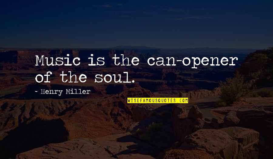 Sneaky Superiors Quotes By Henry Miller: Music is the can-opener of the soul.