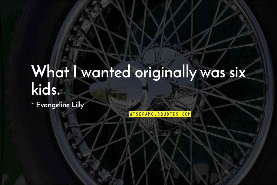 Snearys Quotes By Evangeline Lilly: What I wanted originally was six kids. Snearys Quotes By Evangeline Lilly: What I wanted originally was six kids.