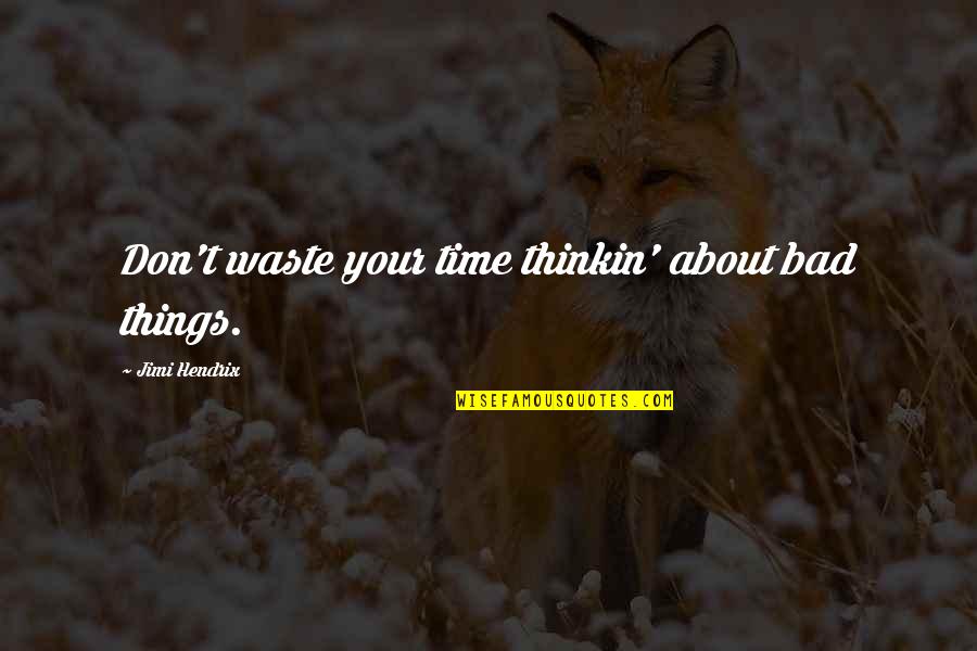 Sneathen Enterprises Quotes By Jimi Hendrix: Don't waste your time thinkin' about bad things. Sneathen Enterprises Quotes By Jimi Hendrix: Don't waste your time thinkin' about bad things.