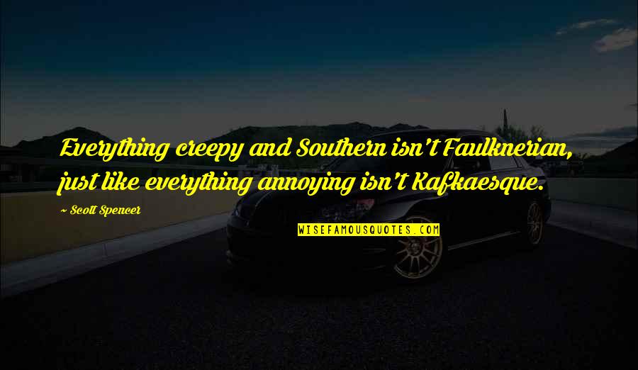 Sneathen Enterprises Quotes By Scott Spencer: Everything creepy and Southern isn't Faulknerian, just like Sneathen Enterprises Quotes By Scott Spencer: Everything creepy and Southern isn't Faulknerian, just like