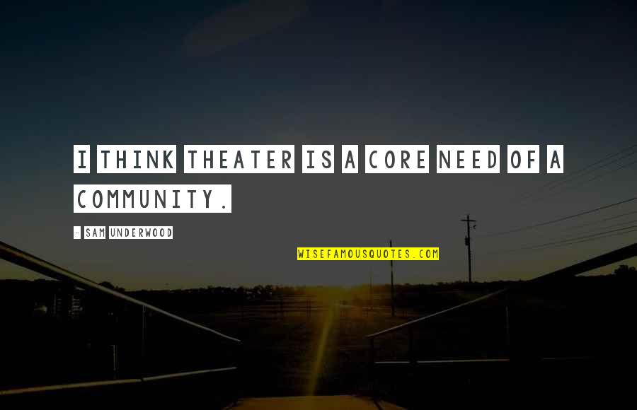 Snechen Quotes By Sam Underwood: I think theater is a core need of Snechen Quotes By Sam Underwood: I think theater is a core need of
