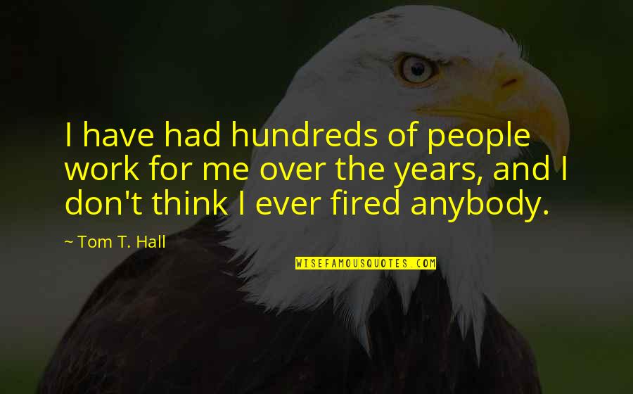Snedden Campbell Quotes By Tom T. Hall: I have had hundreds of people work for Snedden Campbell Quotes By Tom T. Hall: I have had hundreds of people work for