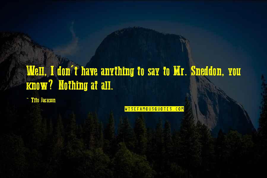 Sneddon Quotes By Tito Jackson: Well, I don't have anything to say to