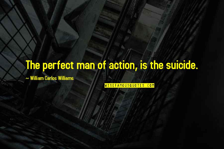Snedeker Putting Quotes By William Carlos Williams: The perfect man of action, is the suicide.