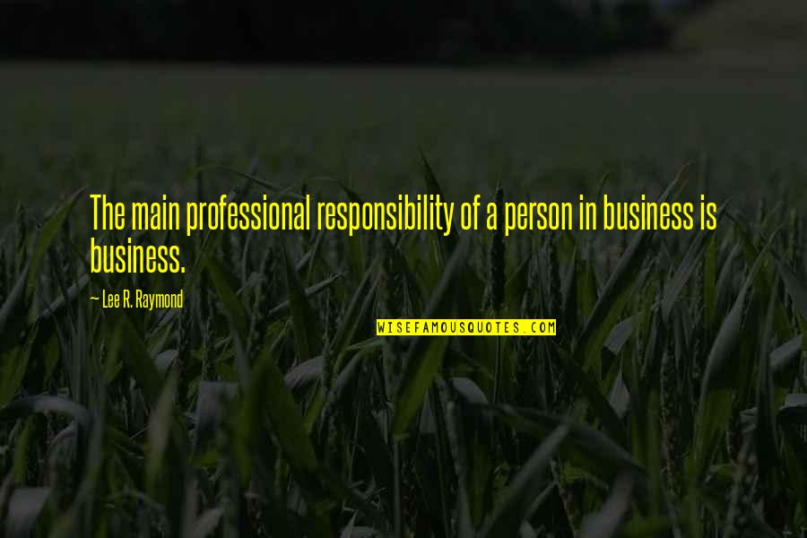 Sneeak Quotes By Lee R. Raymond: The main professional responsibility of a person in
