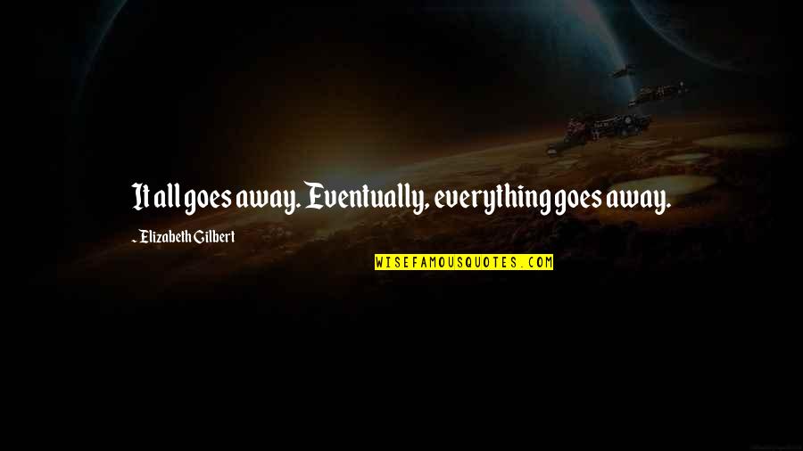 Sneering Imperialist Quotes By Elizabeth Gilbert: It all goes away. Eventually, everything goes away. Sneering Imperialist Quotes By Elizabeth Gilbert: It all goes away. Eventually, everything goes away.