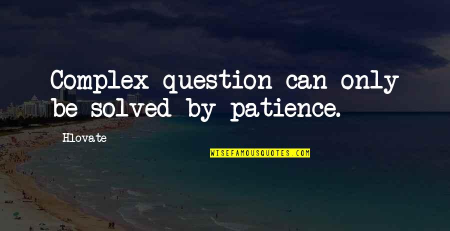 Sneering Imperialist Quotes By Hlovate: Complex question can only be solved by patience.