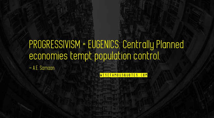 Sneeringer Richard Quotes By A.E. Samaan: PROGRESSIVISM = EUGENICS: Centrally Planned economies tempt population