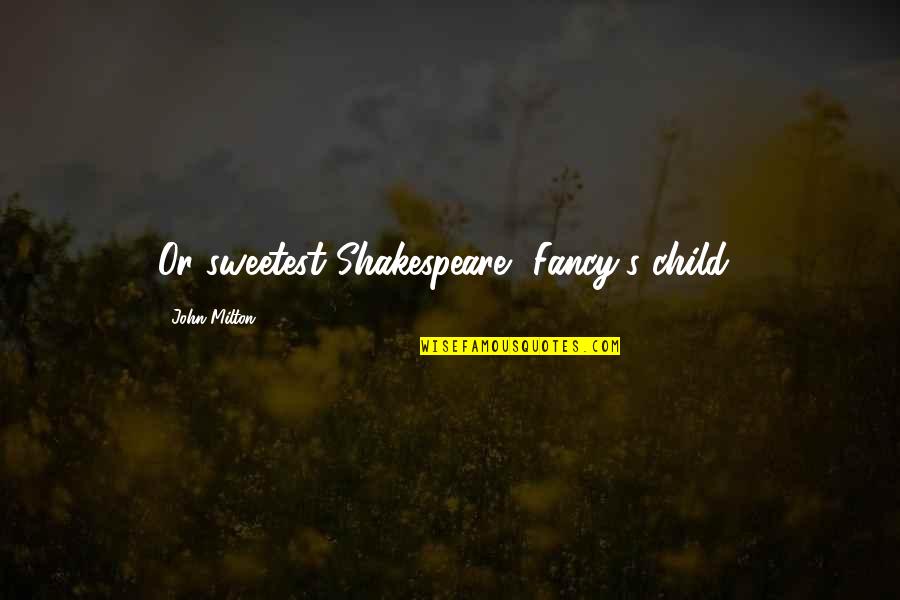 Sneers Nursery Quotes By John Milton: Or sweetest Shakespeare, Fancy's child!