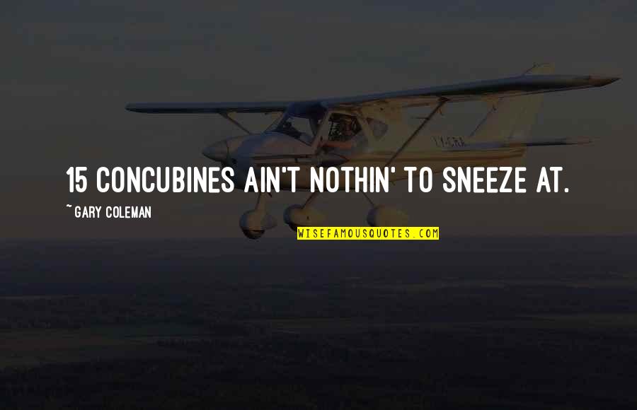 Sneeze Best Quotes By Gary Coleman: 15 concubines ain't nothin' to sneeze at.
