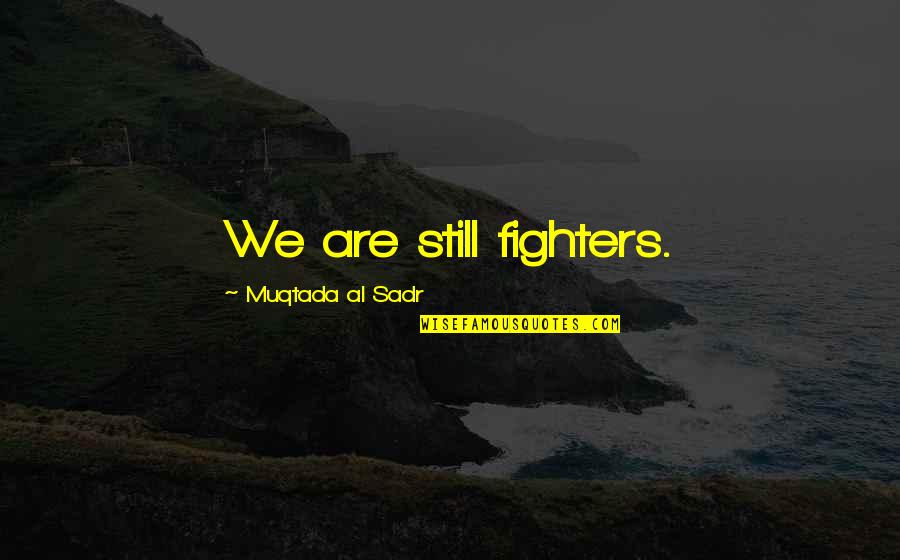 Sneezed Blood Quotes By Muqtada Al Sadr: We are still fighters.