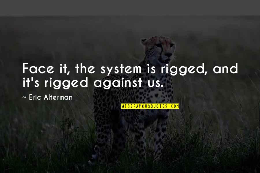 Sneh Desai Motivational Quotes By Eric Alterman: Face it, the system is rigged, and it's