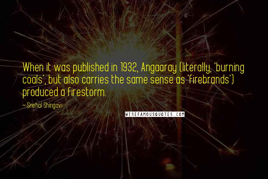 Snehal Shingavi quotes: When it was published in 1932, Angaaray (literally, 'burning coals', but also carries the same sense as 'firebrands') produced a firestorm.