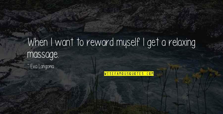 Snehalaya Ngo Quotes By Eva Longoria: When I want to reward myself I get Snehalaya Ngo Quotes By Eva Longoria: When I want to reward myself I get