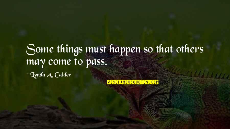 Sneham Quotes By Lynda A. Calder: Some things must happen so that others may