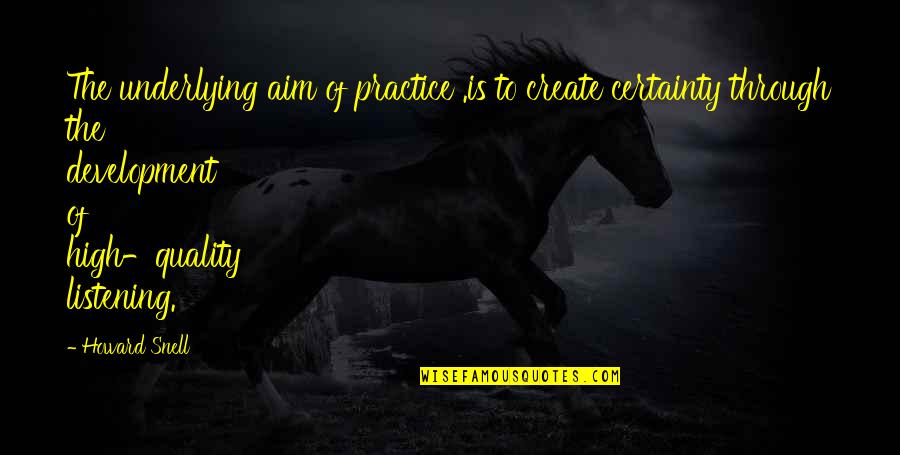 Snell Quotes By Howard Snell: The underlying aim of practice .is to create Snell Quotes By Howard Snell: The underlying aim of practice .is to create