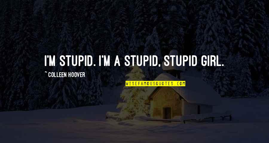 Snelle Eddy Quotes By Colleen Hoover: I'm stupid. I'm a stupid, stupid girl.