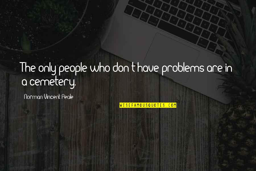 Snelweg Werkzaamheden Quotes By Norman Vincent Peale: The only people who don't have problems are
