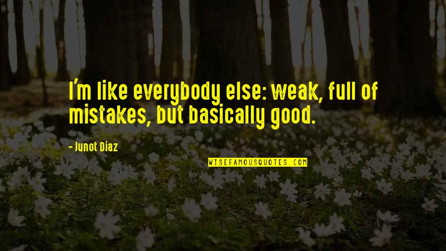 Snerry Quotes By Junot Diaz: I'm like everybody else: weak, full of mistakes,