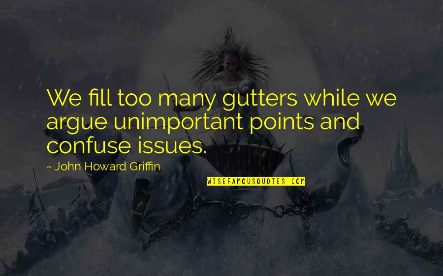 Sneve Quotes By John Howard Griffin: We fill too many gutters while we argue Sneve Quotes By John Howard Griffin: We fill too many gutters while we argue