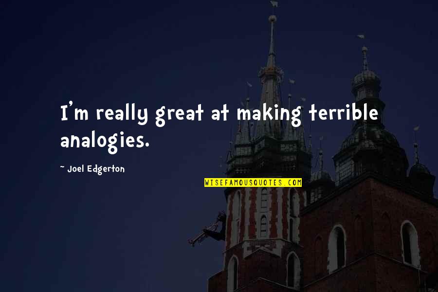 Snevel Quotes By Joel Edgerton: I'm really great at making terrible analogies. Snevel Quotes By Joel Edgerton: I'm really great at making terrible analogies.