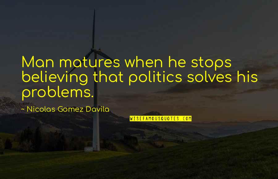 Snevel Quotes By Nicolas Gomez Davila: Man matures when he stops believing that politics Snevel Quotes By Nicolas Gomez Davila: Man matures when he stops believing that politics