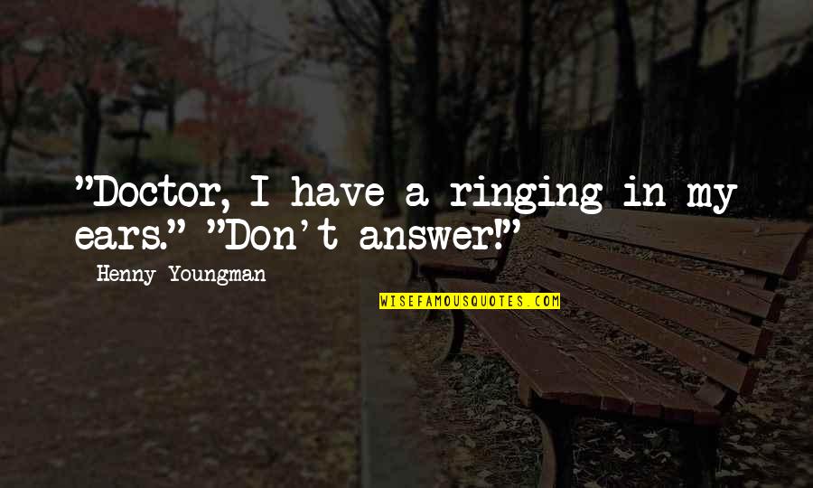 Sneyers Mini Quotes By Henny Youngman: "Doctor, I have a ringing in my ears." Sneyers Mini Quotes By Henny Youngman: "Doctor, I have a ringing in my ears."