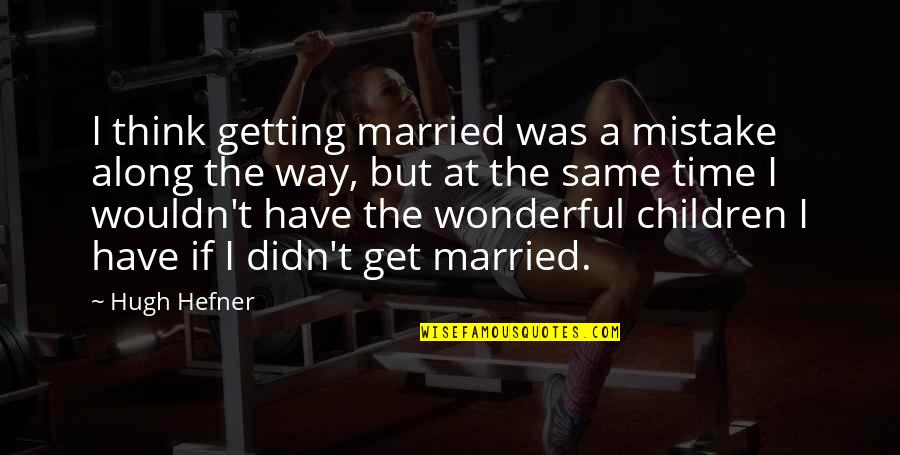 Snhu Reviews Quotes By Hugh Hefner: I think getting married was a mistake along