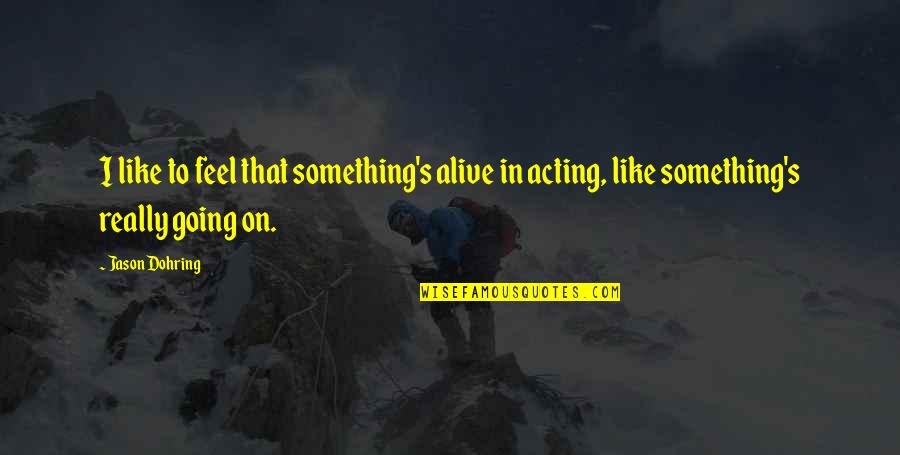 Snice Quotes By Jason Dohring: I like to feel that something's alive in