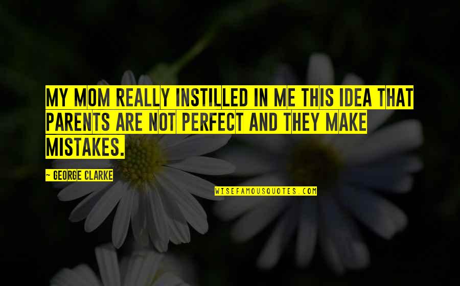 Snickuh Quotes By George Clarke: My mom really instilled in me this idea Snickuh Quotes By George Clarke: My mom really instilled in me this idea