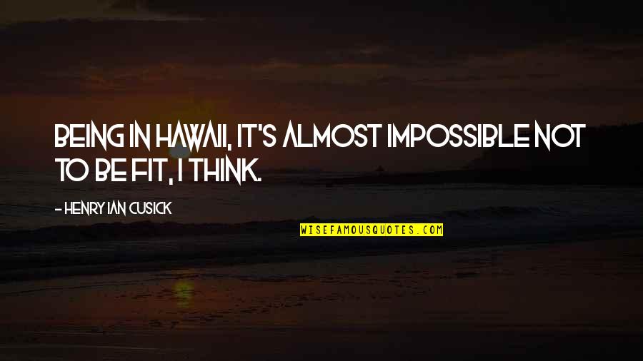 Snickuh Quotes By Henry Ian Cusick: Being in Hawaii, it's almost impossible not to Snickuh Quotes By Henry Ian Cusick: Being in Hawaii, it's almost impossible not to