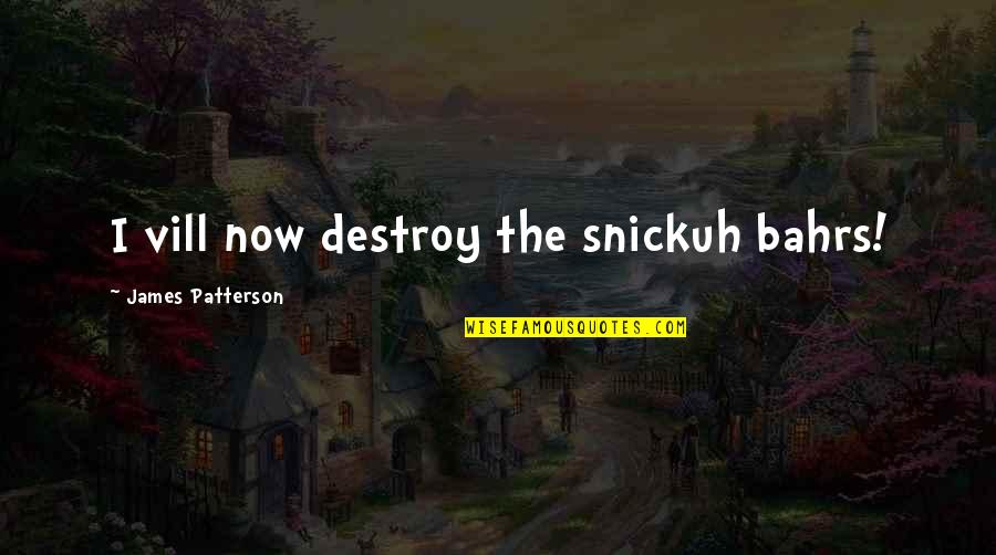 Snickuh Quotes By James Patterson: I vill now destroy the snickuh bahrs! Snickuh Quotes By James Patterson: I vill now destroy the snickuh bahrs!