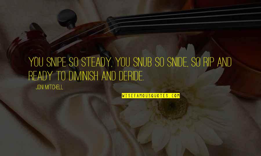 Snide Quotes By Joni Mitchell: You snipe so steady, you snub so snide,