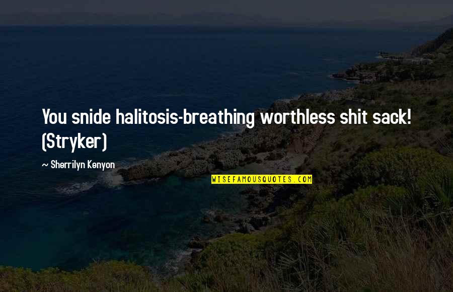 Snide Quotes By Sherrilyn Kenyon: You snide halitosis-breathing worthless shit sack! (Stryker)