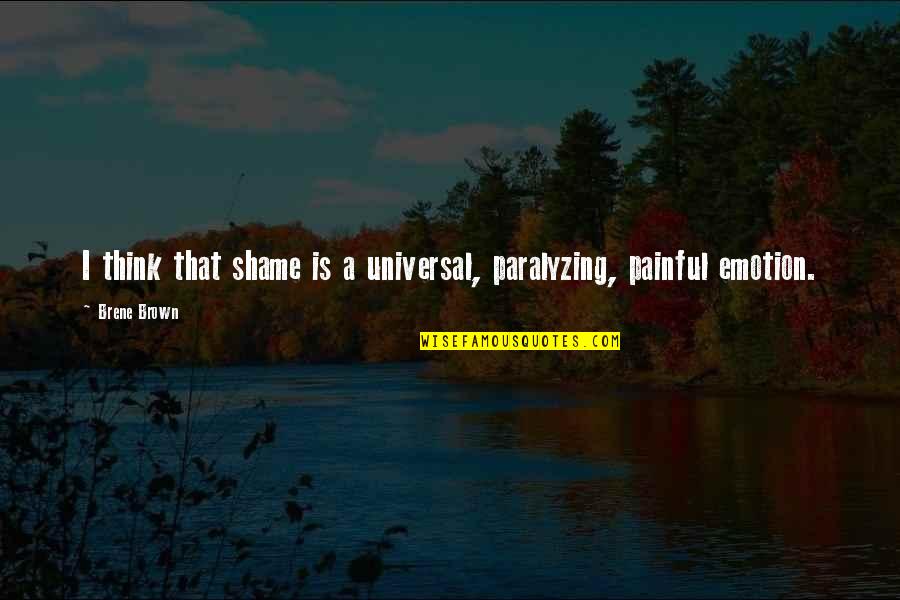 Sniegowski Family Crest Quotes By Brene Brown: I think that shame is a universal, paralyzing,
