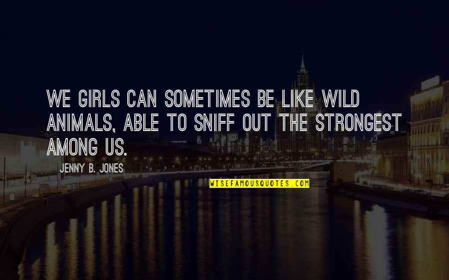 Sniff Out Quotes By Jenny B. Jones: We girls can sometimes be like wild animals,