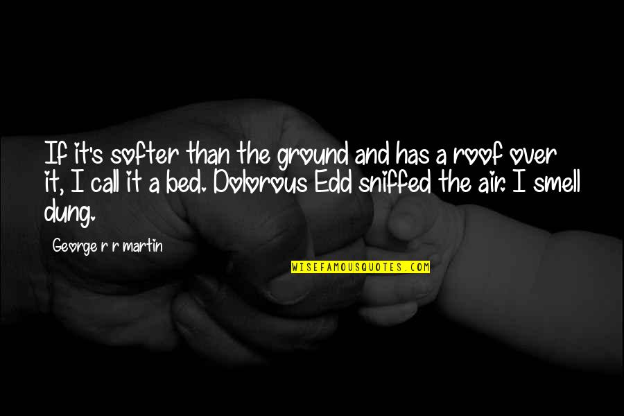 Sniffed Quotes By George R R Martin: If it's softer than the ground and has