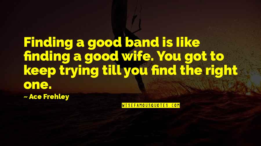 Sniffen And Spellman Quotes By Ace Frehley: Finding a good band is Iike finding a