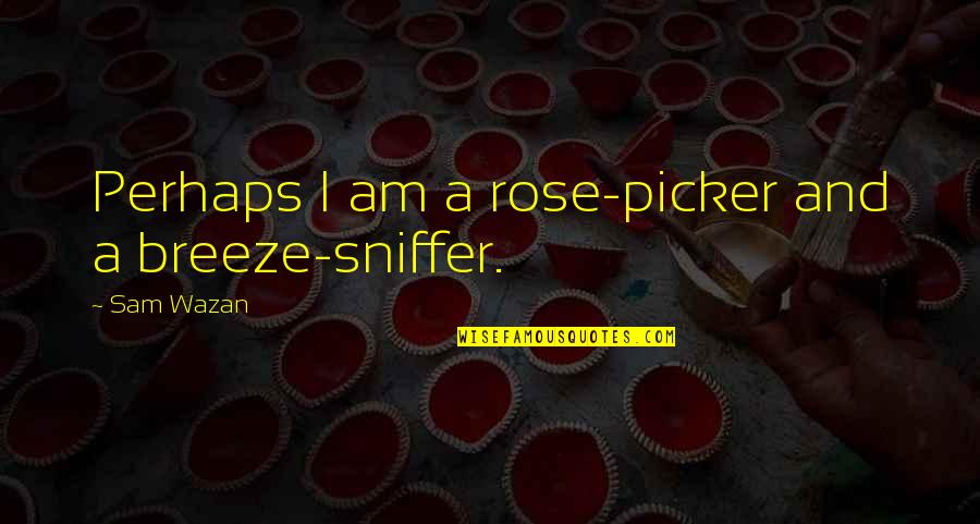 Sniffer Quotes By Sam Wazan: Perhaps I am a rose-picker and a breeze-sniffer.