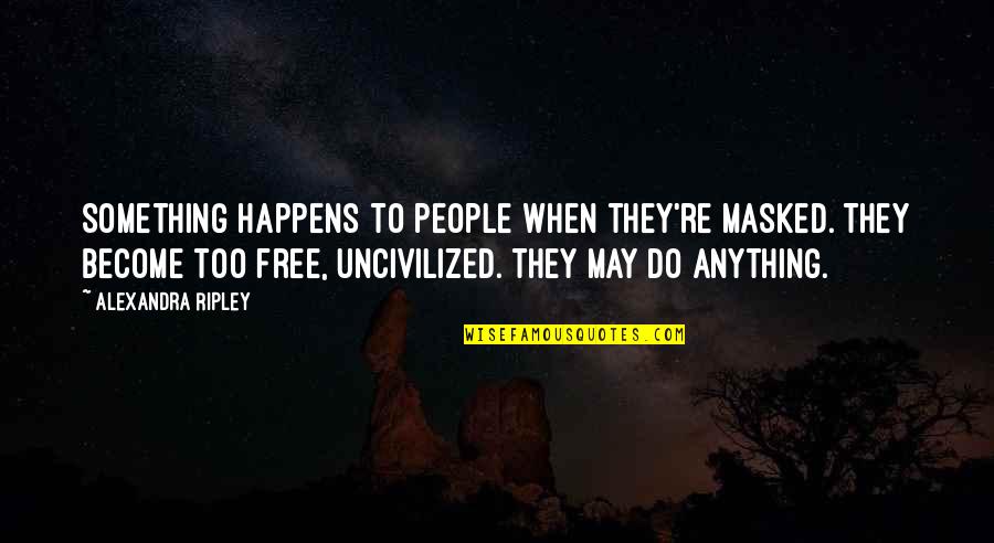 Sniffily Quotes By Alexandra Ripley: Something happens to people when they're masked. They