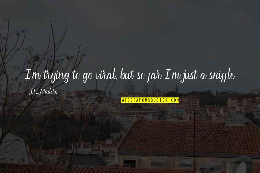 Sniffle Quotes By J.L. Madore: I'm trying to go viral, but so far Sniffle Quotes By J.L. Madore: I'm trying to go viral, but so far