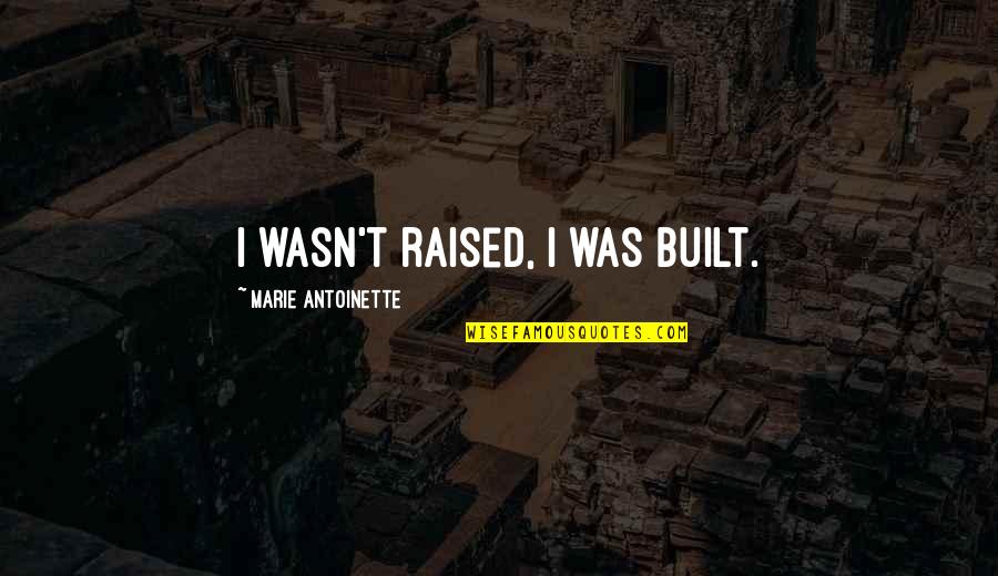 Sniggering Quotes By Marie Antoinette: I wasn't raised, I was built.