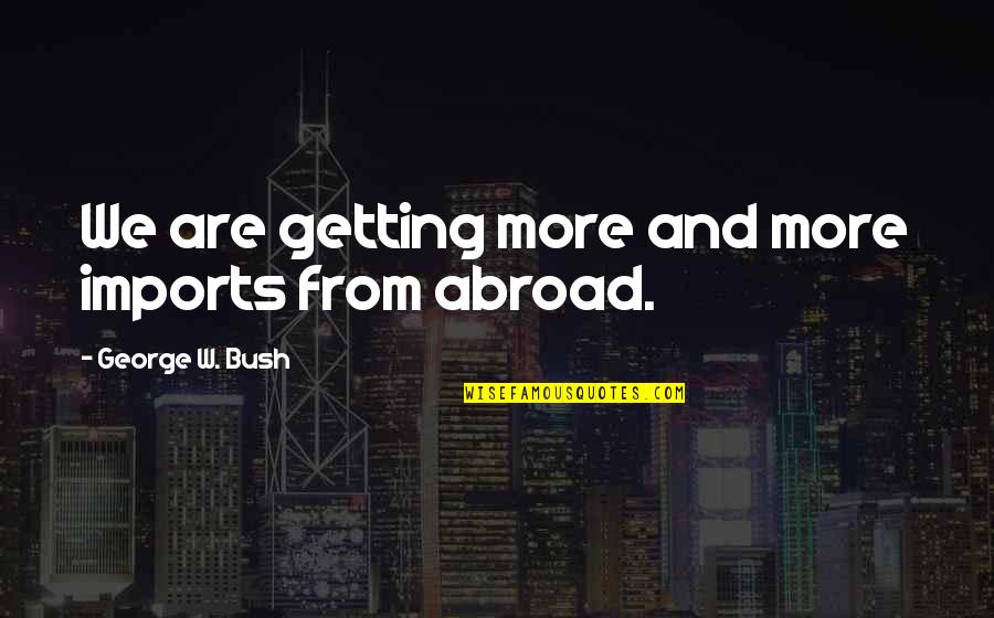 Sniper Focus Quotes By George W. Bush: We are getting more and more imports from