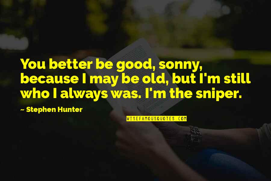 Sniper Quotes By Stephen Hunter: You better be good, sonny, because I may